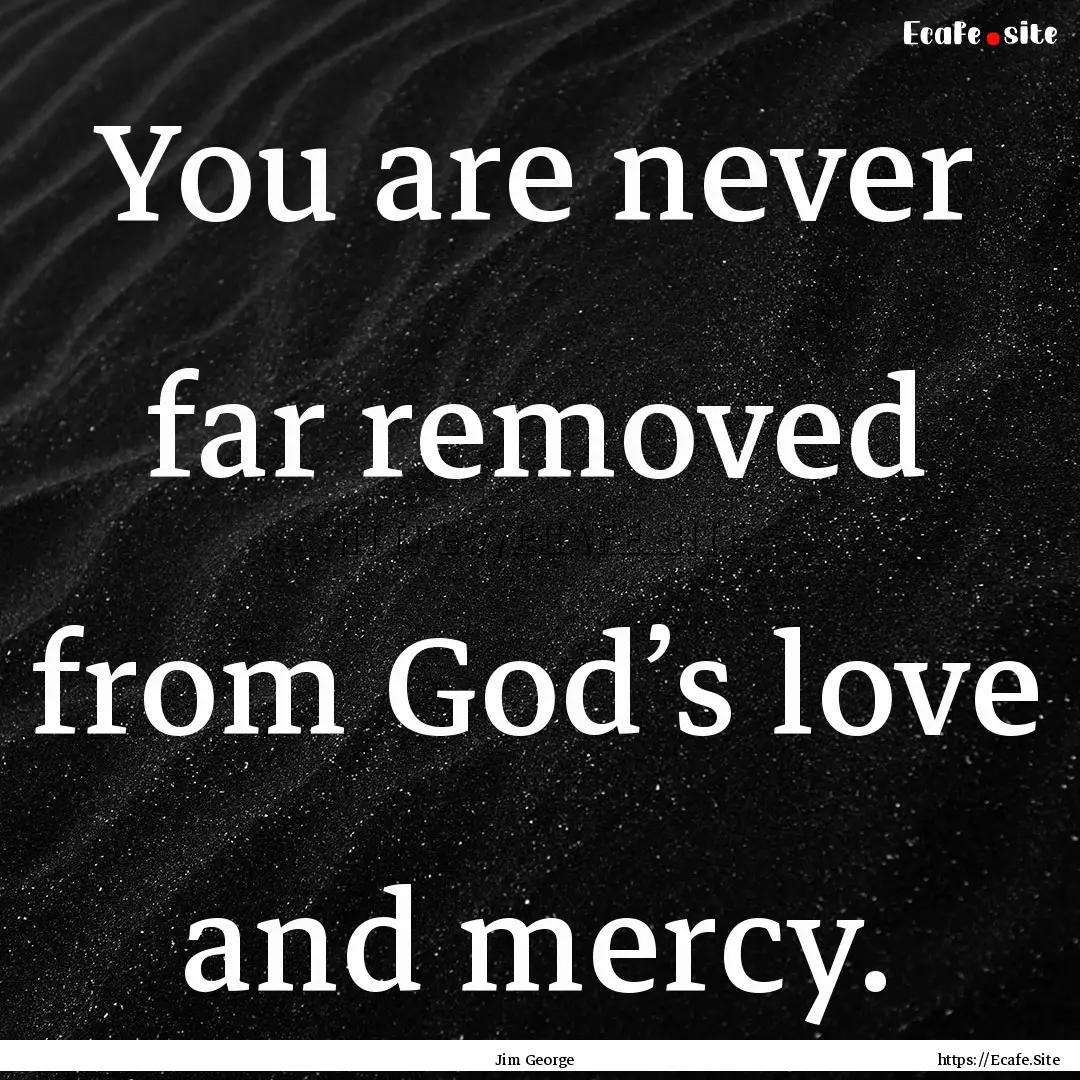 You are never far removed from God’s love.... : Quote by Jim George