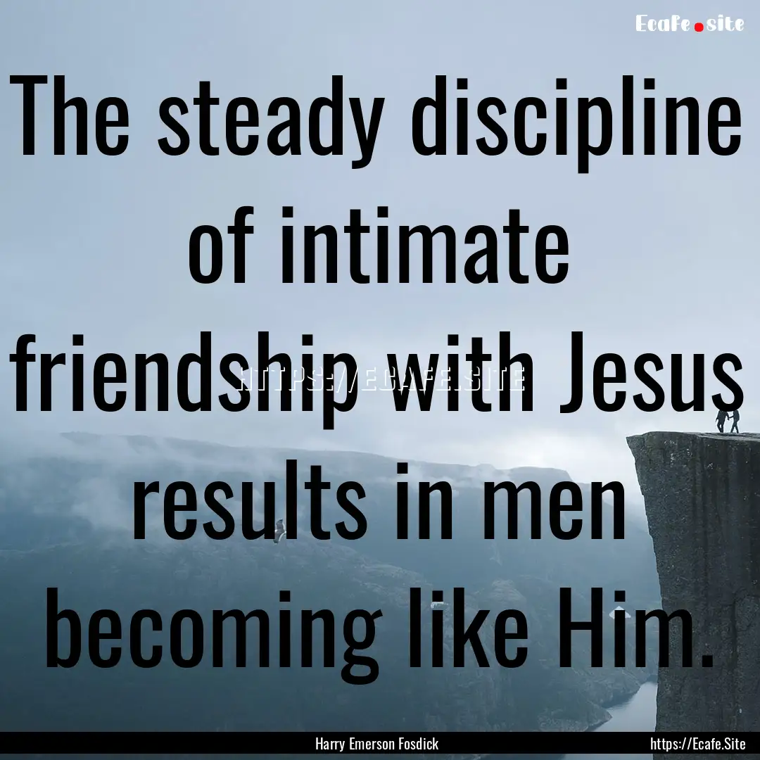 The steady discipline of intimate friendship.... : Quote by Harry Emerson Fosdick