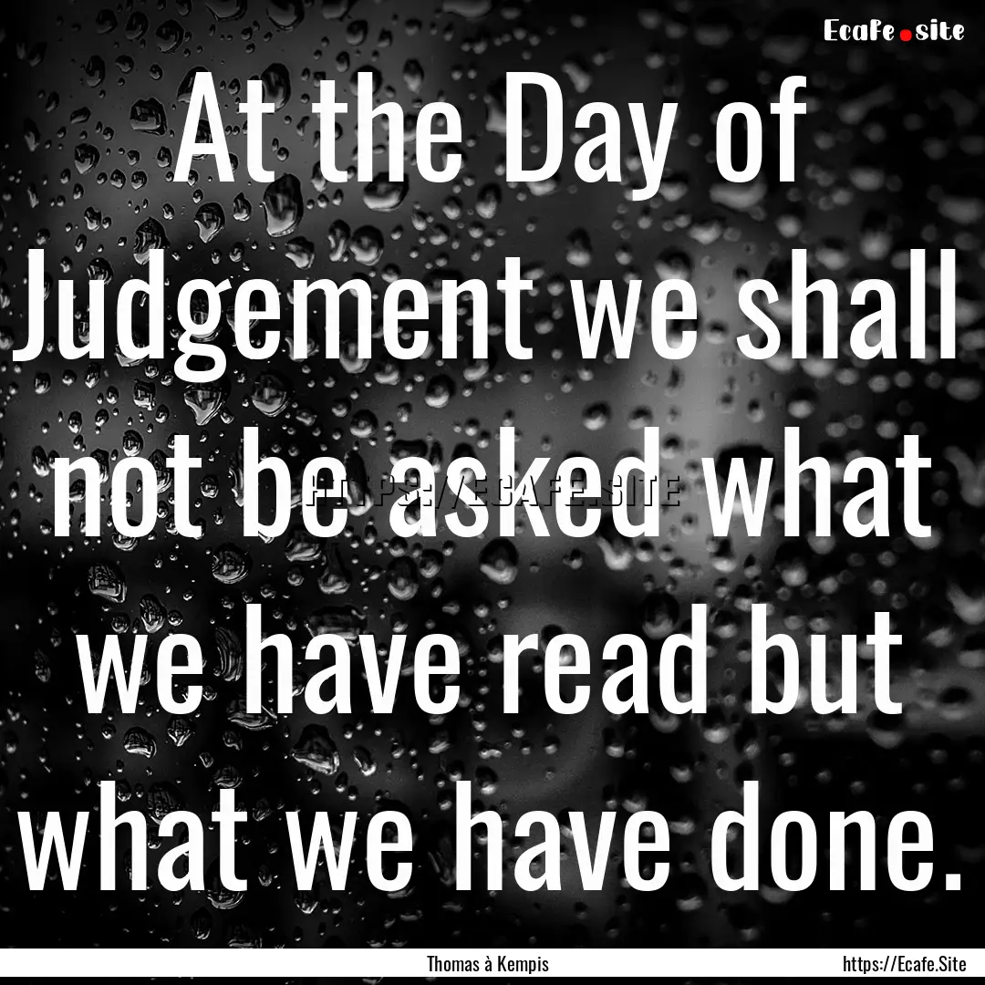 At the Day of Judgement we shall not be asked.... : Quote by Thomas à Kempis