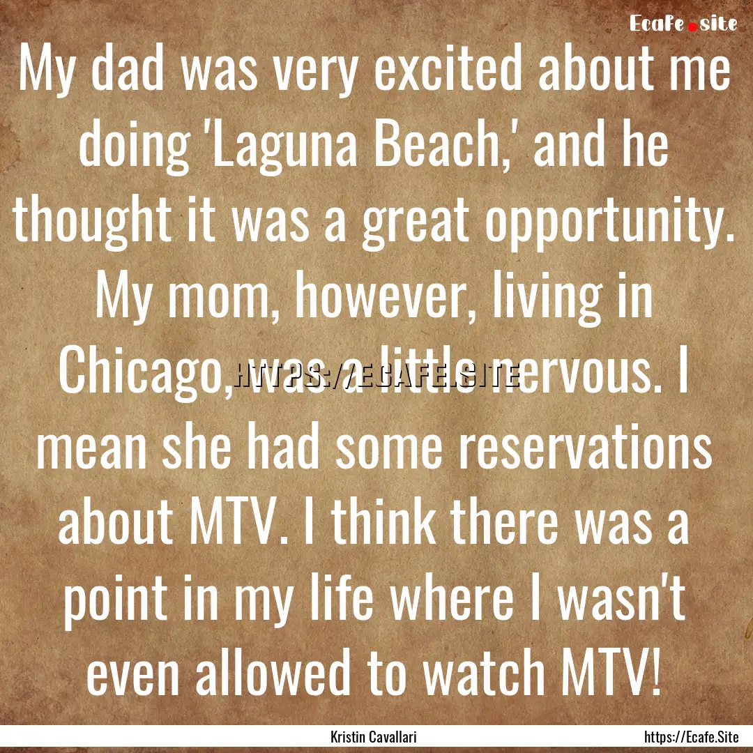 My dad was very excited about me doing 'Laguna.... : Quote by Kristin Cavallari