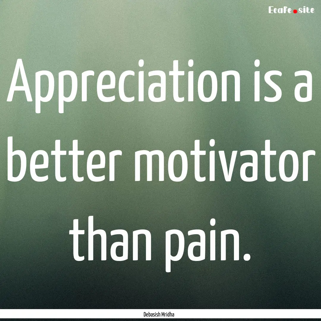 Appreciation is a better motivator than pain..... : Quote by Debasish Mridha