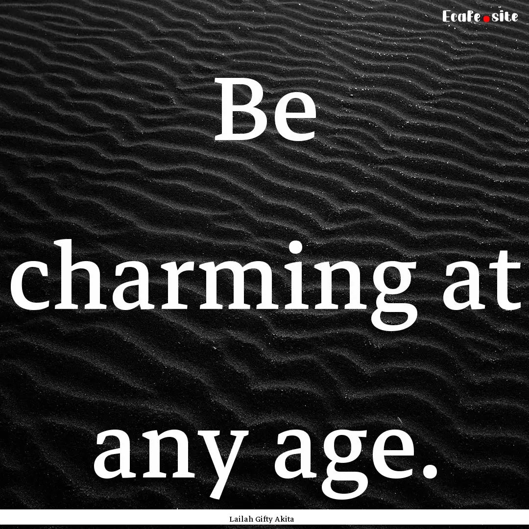 Be charming at any age. : Quote by Lailah Gifty Akita