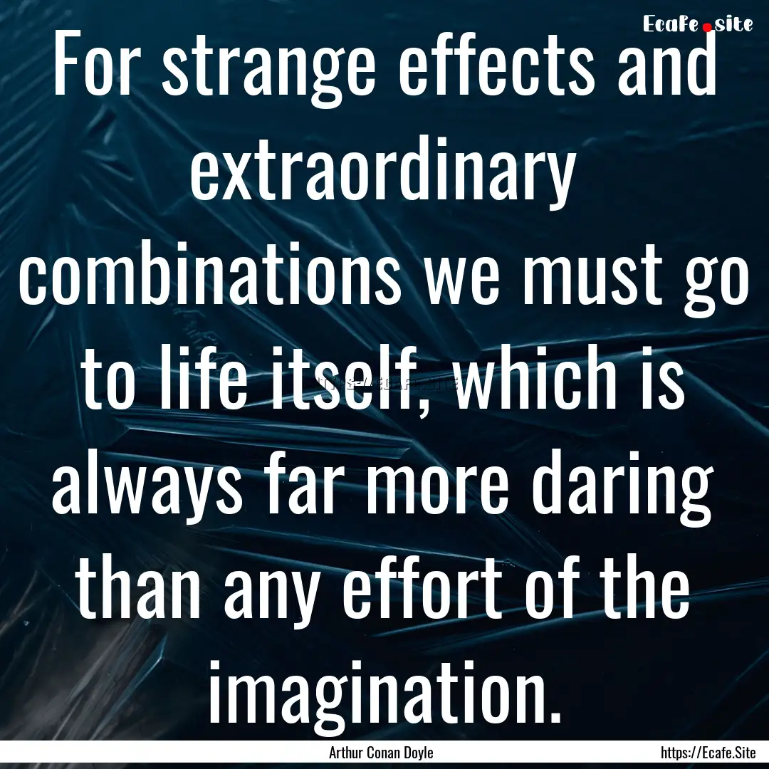 For strange effects and extraordinary combinations.... : Quote by Arthur Conan Doyle