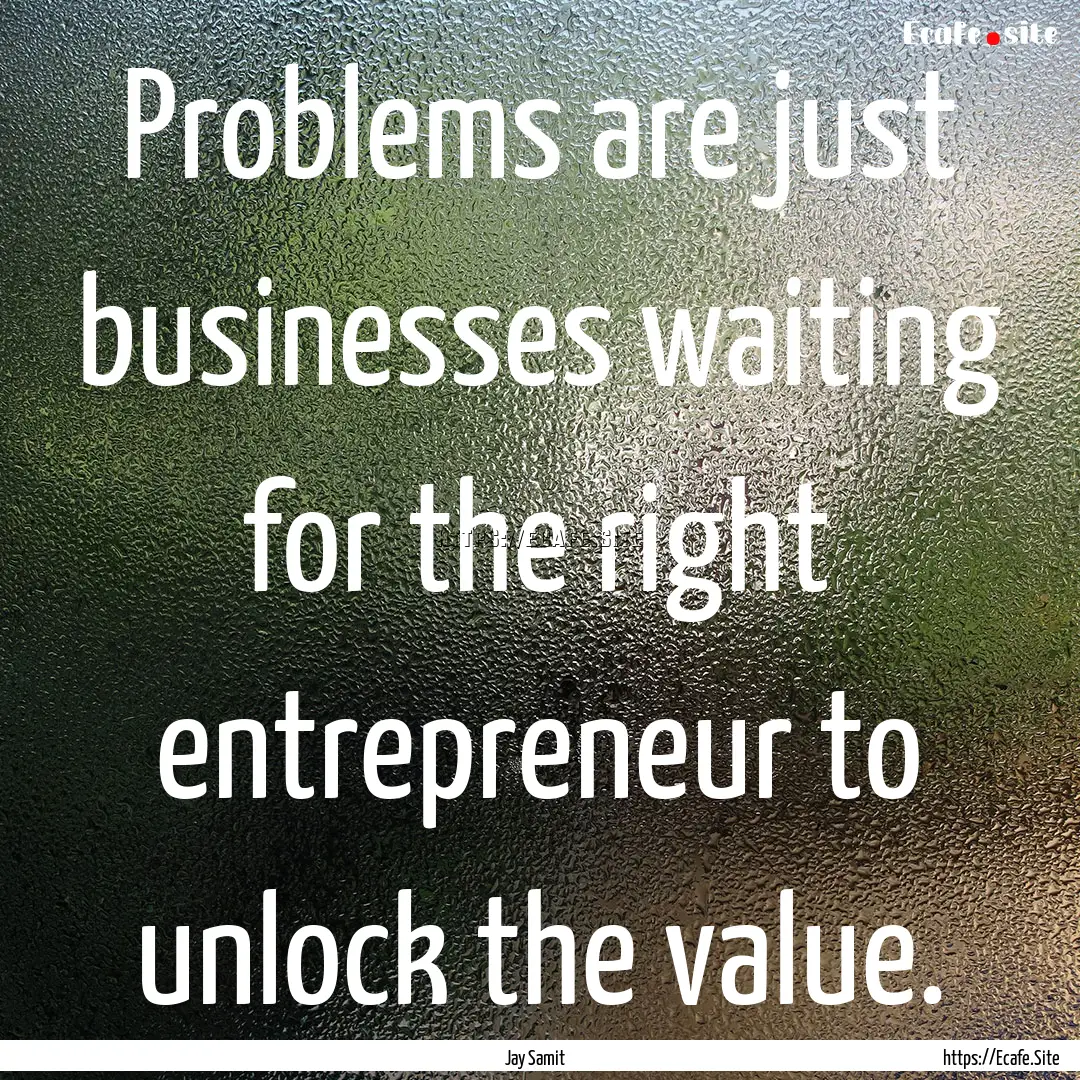 Problems are just businesses waiting for.... : Quote by Jay Samit