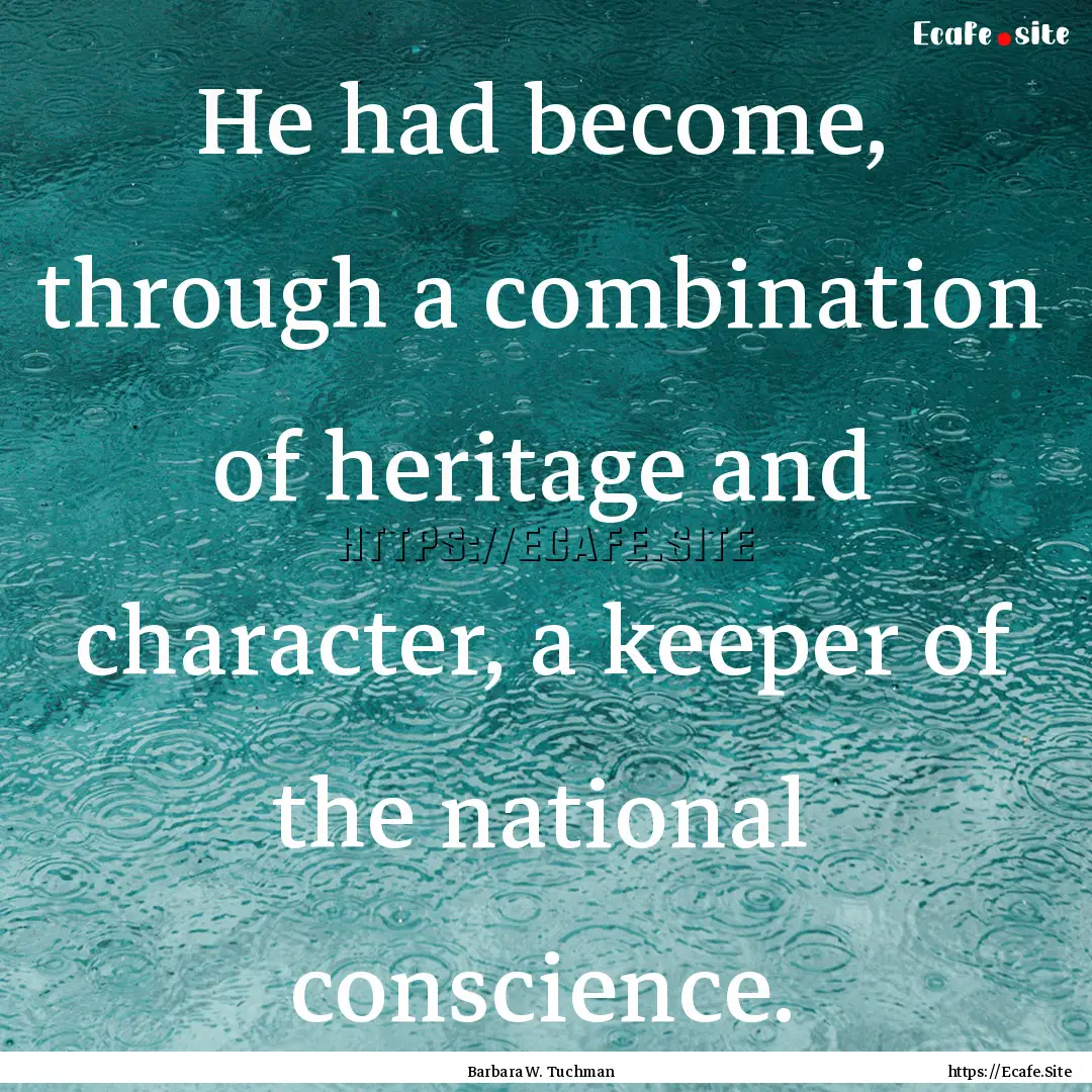 He had become, through a combination of heritage.... : Quote by Barbara W. Tuchman