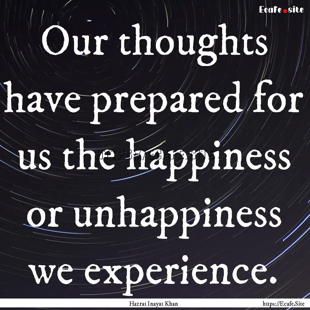 Our thoughts have prepared for us the happiness.... : Quote by Hazrat Inayat Khan