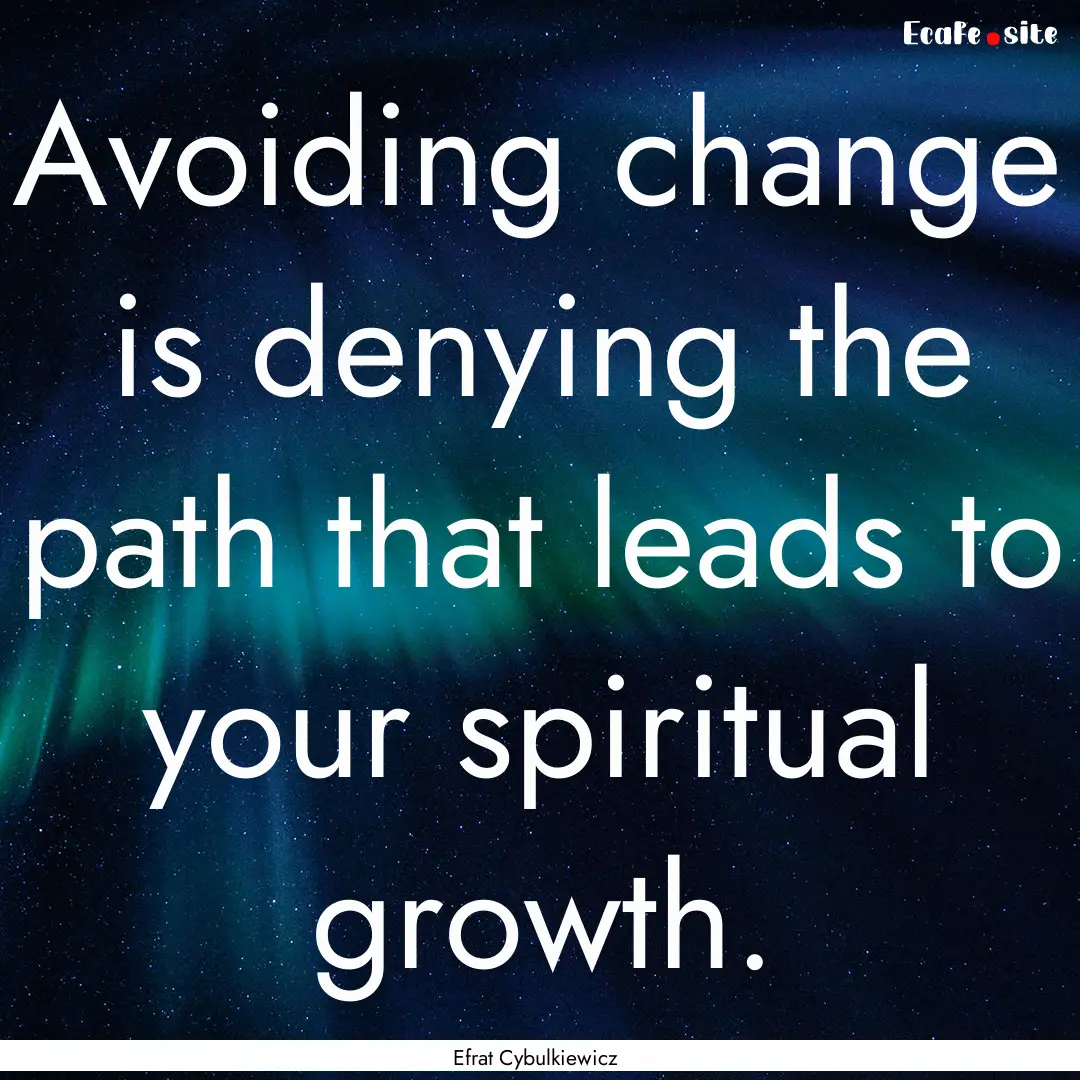 Avoiding change is denying the path that.... : Quote by Efrat Cybulkiewicz