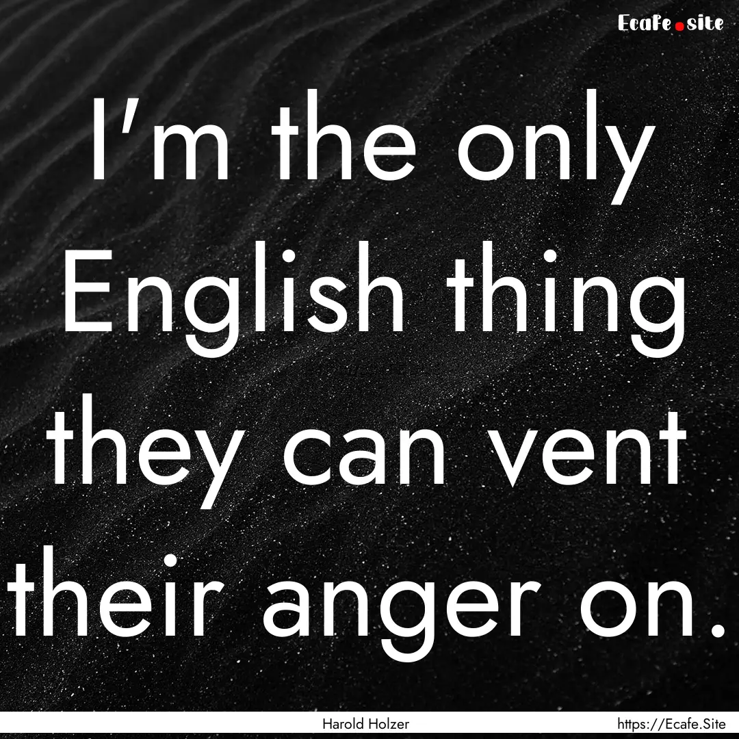 I'm the only English thing they can vent.... : Quote by Harold Holzer