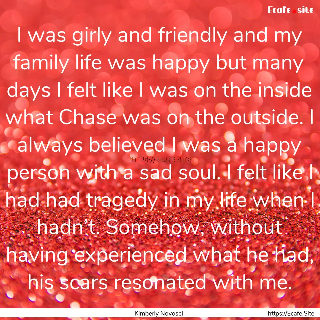 I was girly and friendly and my family life.... : Quote by Kimberly Novosel