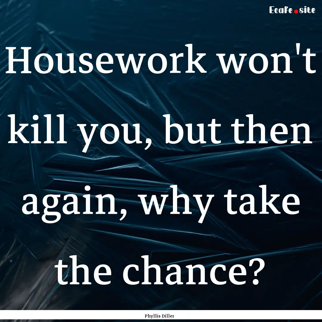 Housework won't kill you, but then again,.... : Quote by Phyllis Diller