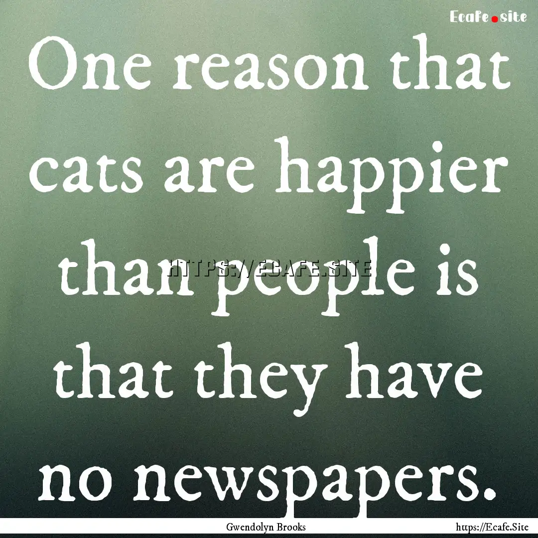 One reason that cats are happier than people.... : Quote by Gwendolyn Brooks