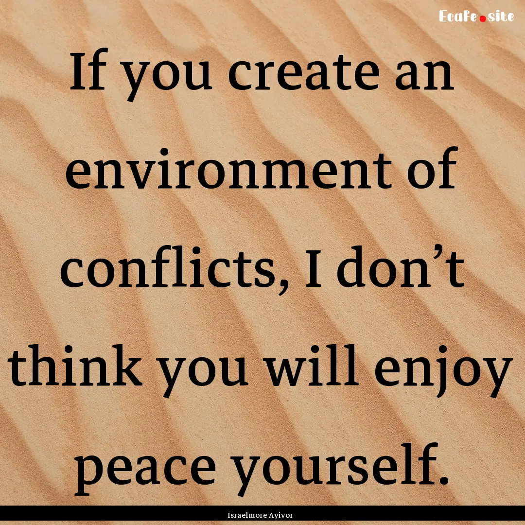 If you create an environment of conflicts,.... : Quote by Israelmore Ayivor