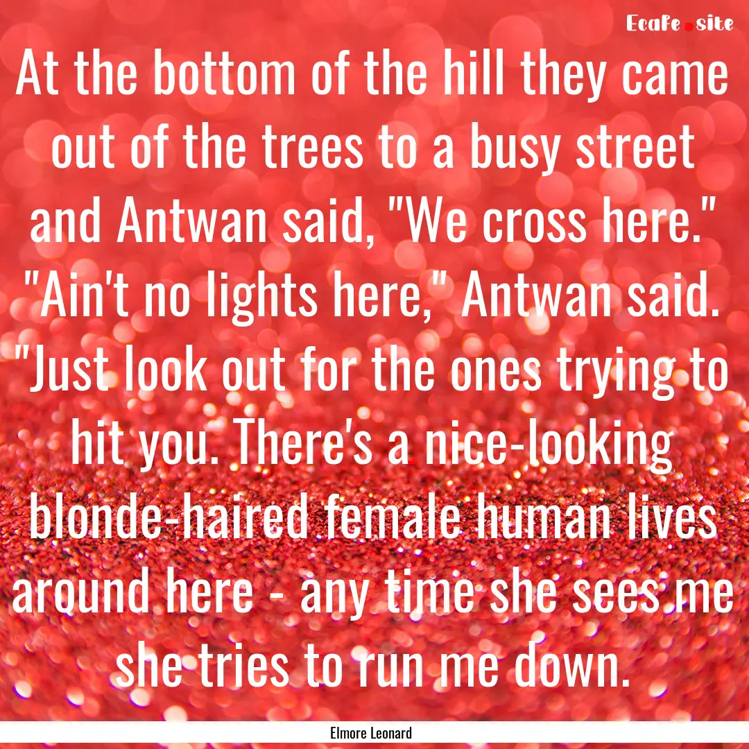 At the bottom of the hill they came out of.... : Quote by Elmore Leonard