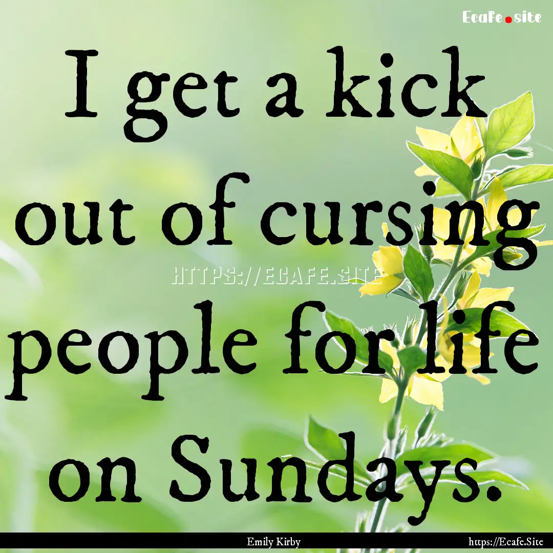 I get a kick out of cursing people for life.... : Quote by Emily Kirby