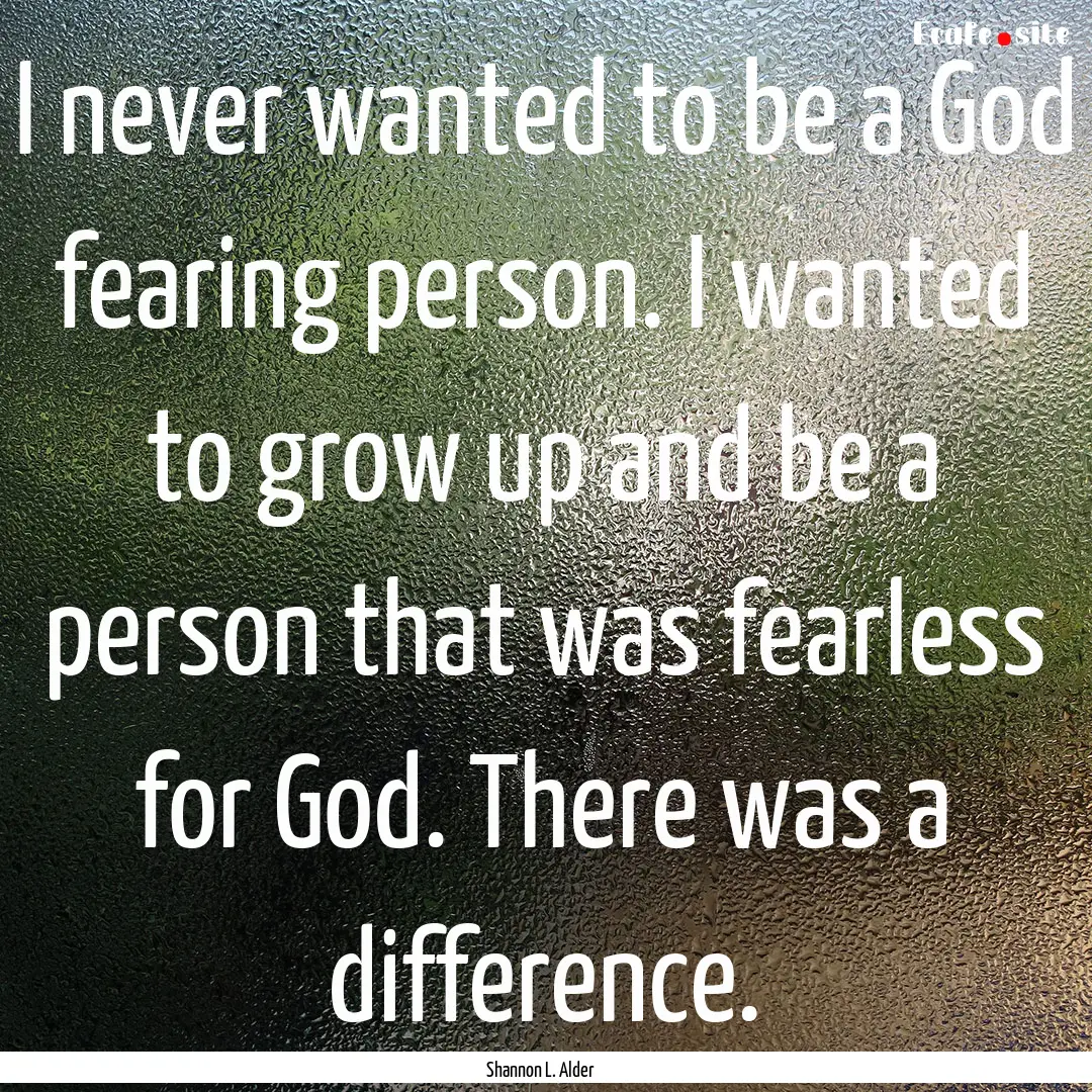 I never wanted to be a God fearing person..... : Quote by Shannon L. Alder