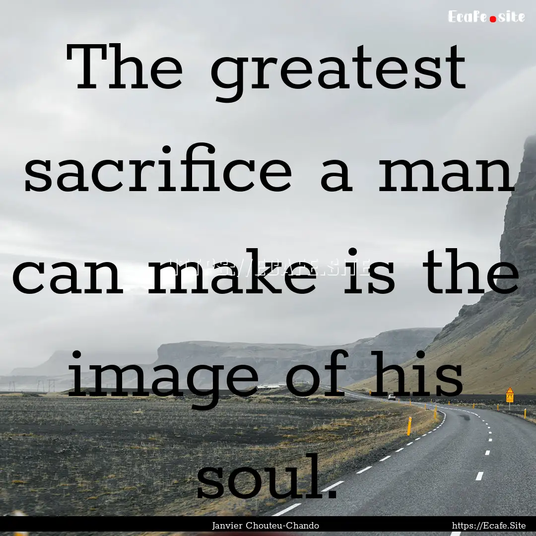 The greatest sacrifice a man can make is.... : Quote by Janvier Chouteu-Chando