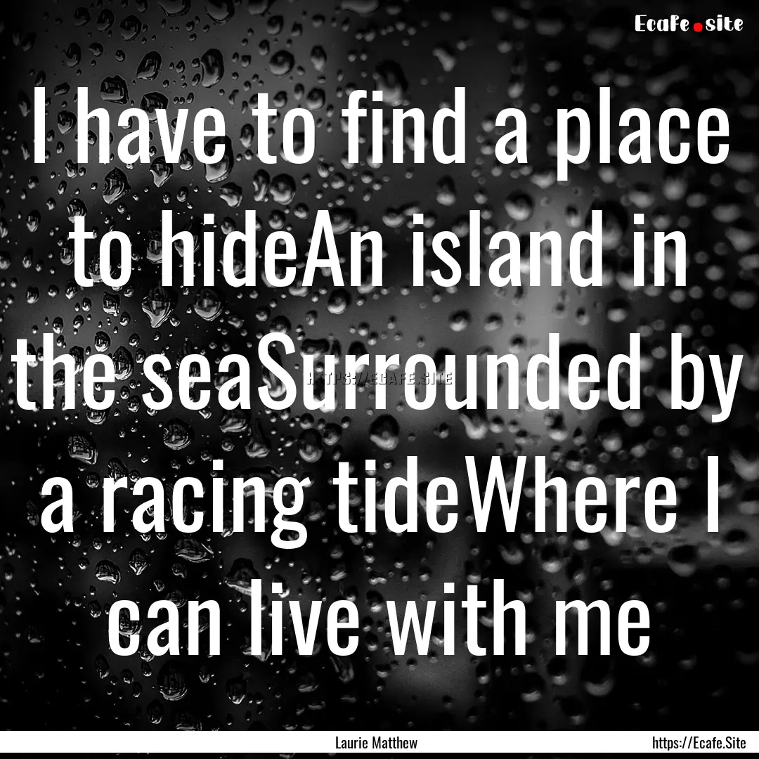 I have to find a place to hideAn island in.... : Quote by Laurie Matthew