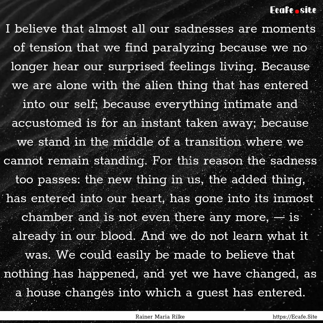 I believe that almost all our sadnesses are.... : Quote by Rainer Maria Rilke