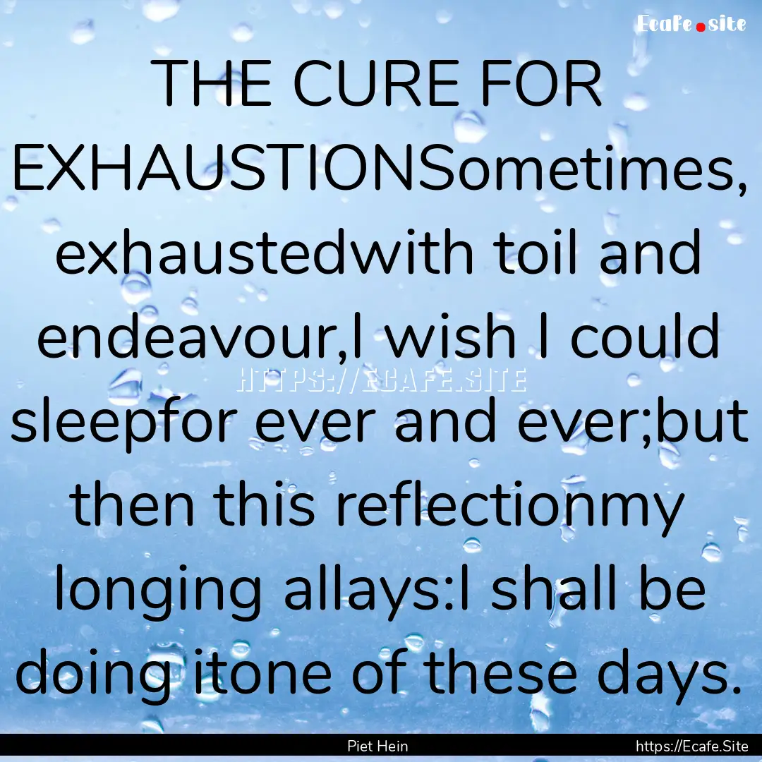 THE CURE FOR EXHAUSTIONSometimes, exhaustedwith.... : Quote by Piet Hein