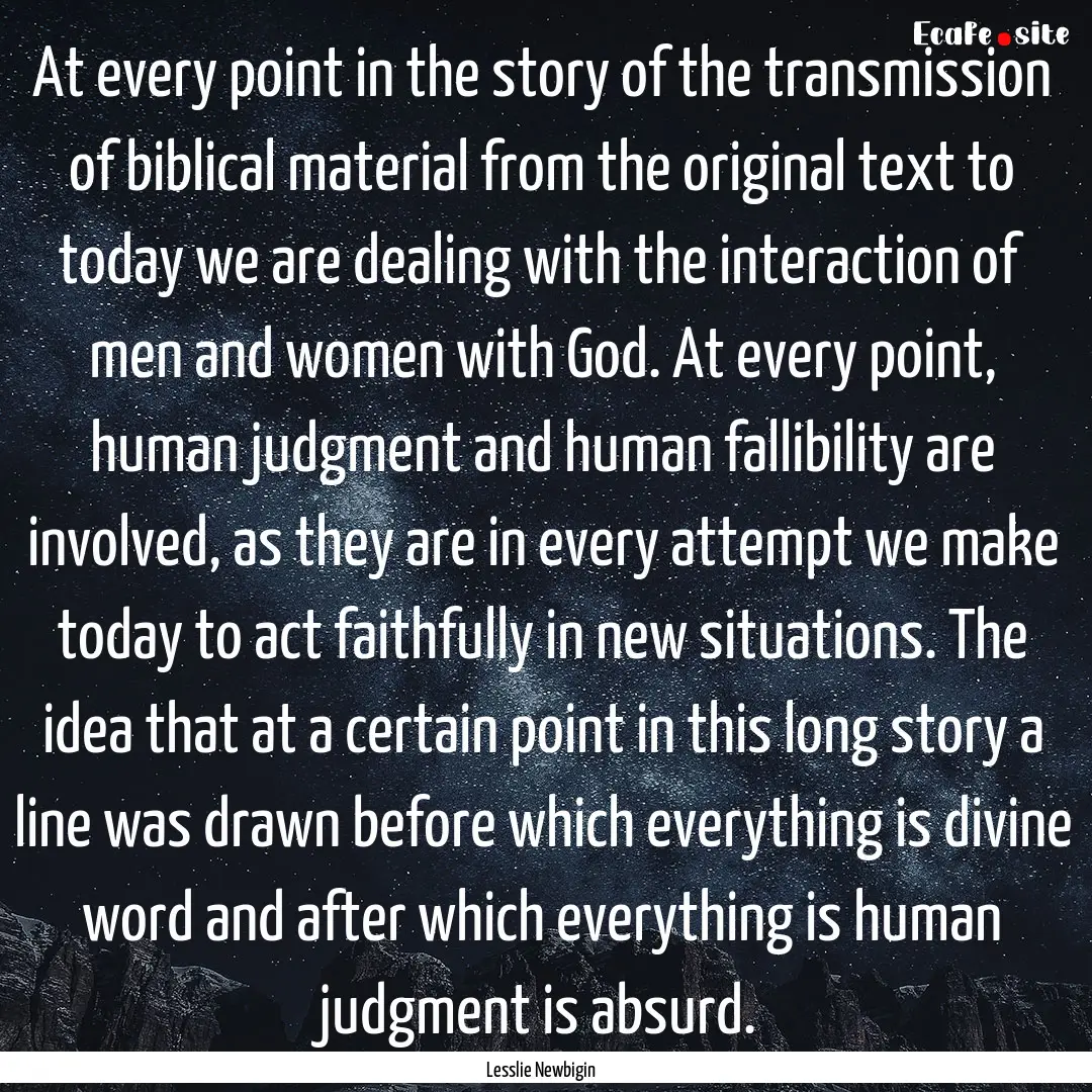 At every point in the story of the transmission.... : Quote by Lesslie Newbigin