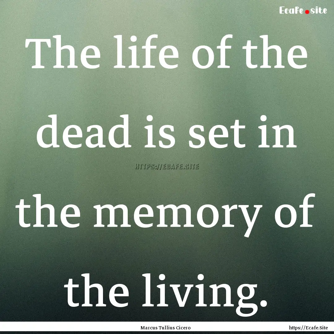 The life of the dead is set in the memory.... : Quote by Marcus Tullius Cicero