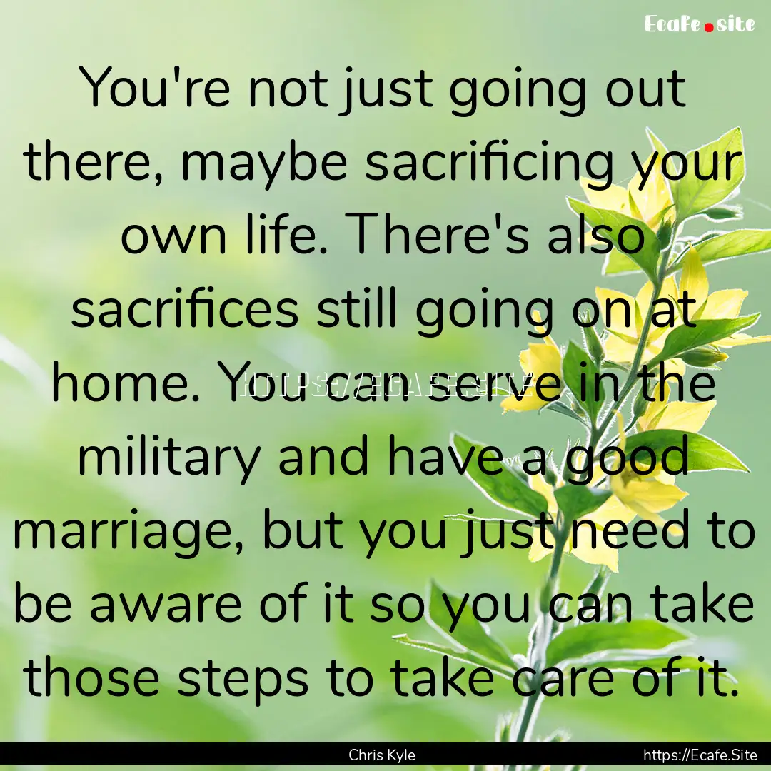 You're not just going out there, maybe sacrificing.... : Quote by Chris Kyle