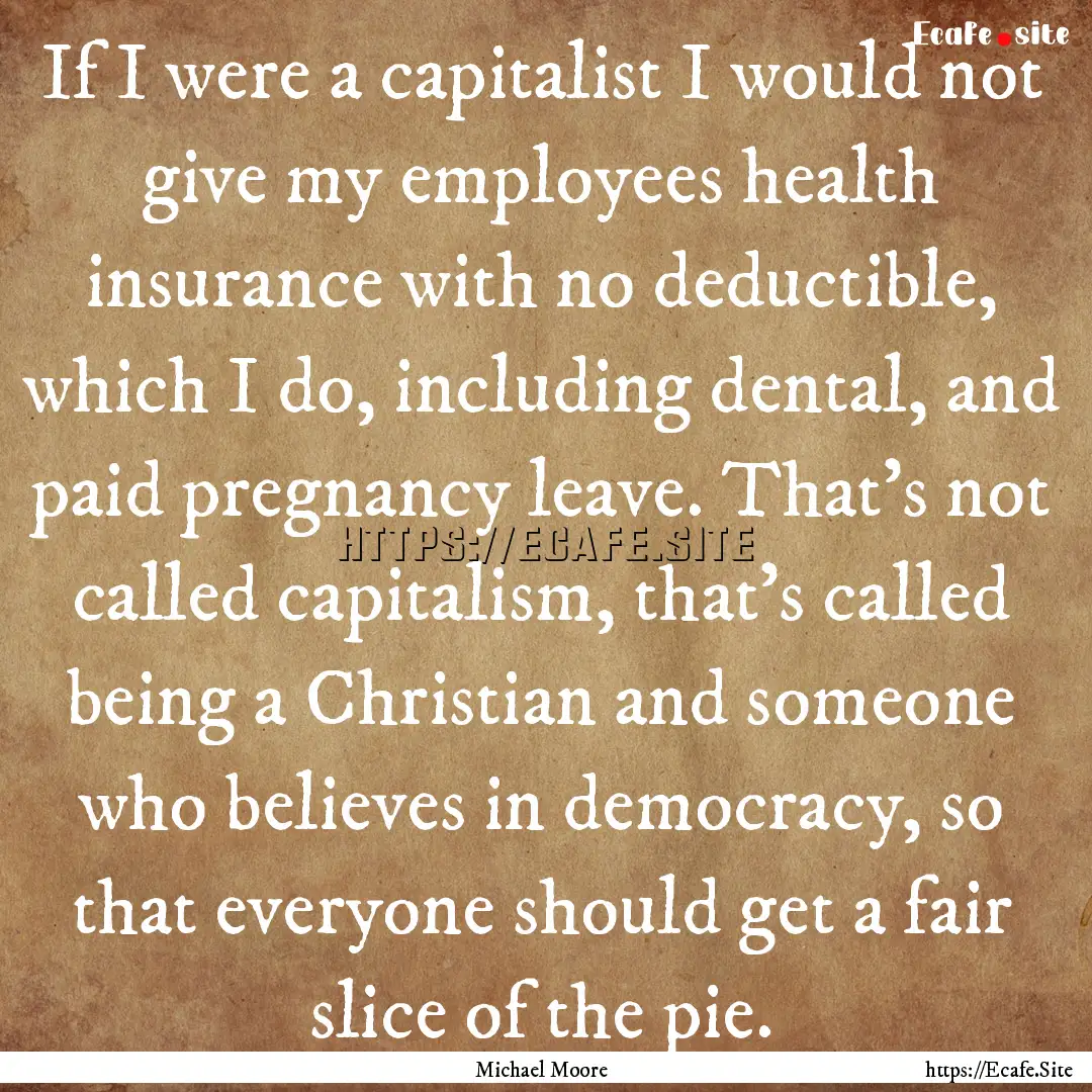 If I were a capitalist I would not give my.... : Quote by Michael Moore