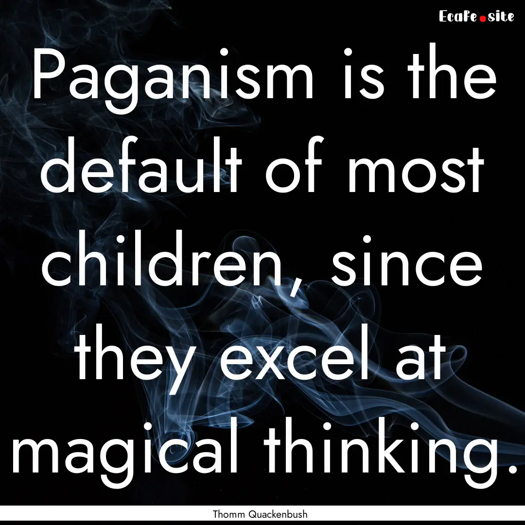 Paganism is the default of most children,.... : Quote by Thomm Quackenbush