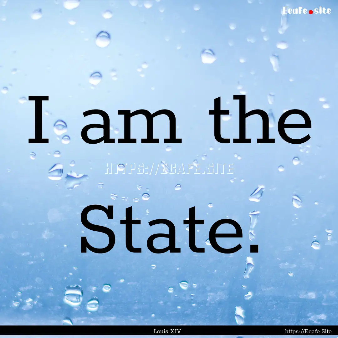 I am the State. : Quote by Louis XIV