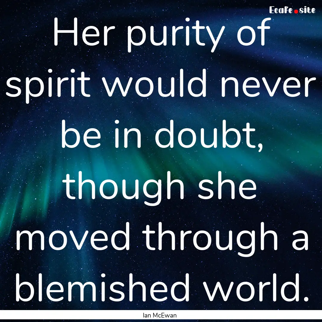 Her purity of spirit would never be in doubt,.... : Quote by Ian McEwan