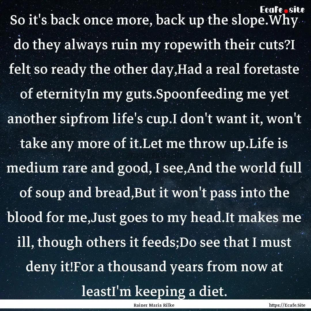 So it's back once more, back up the slope.Why.... : Quote by Rainer Maria Rilke