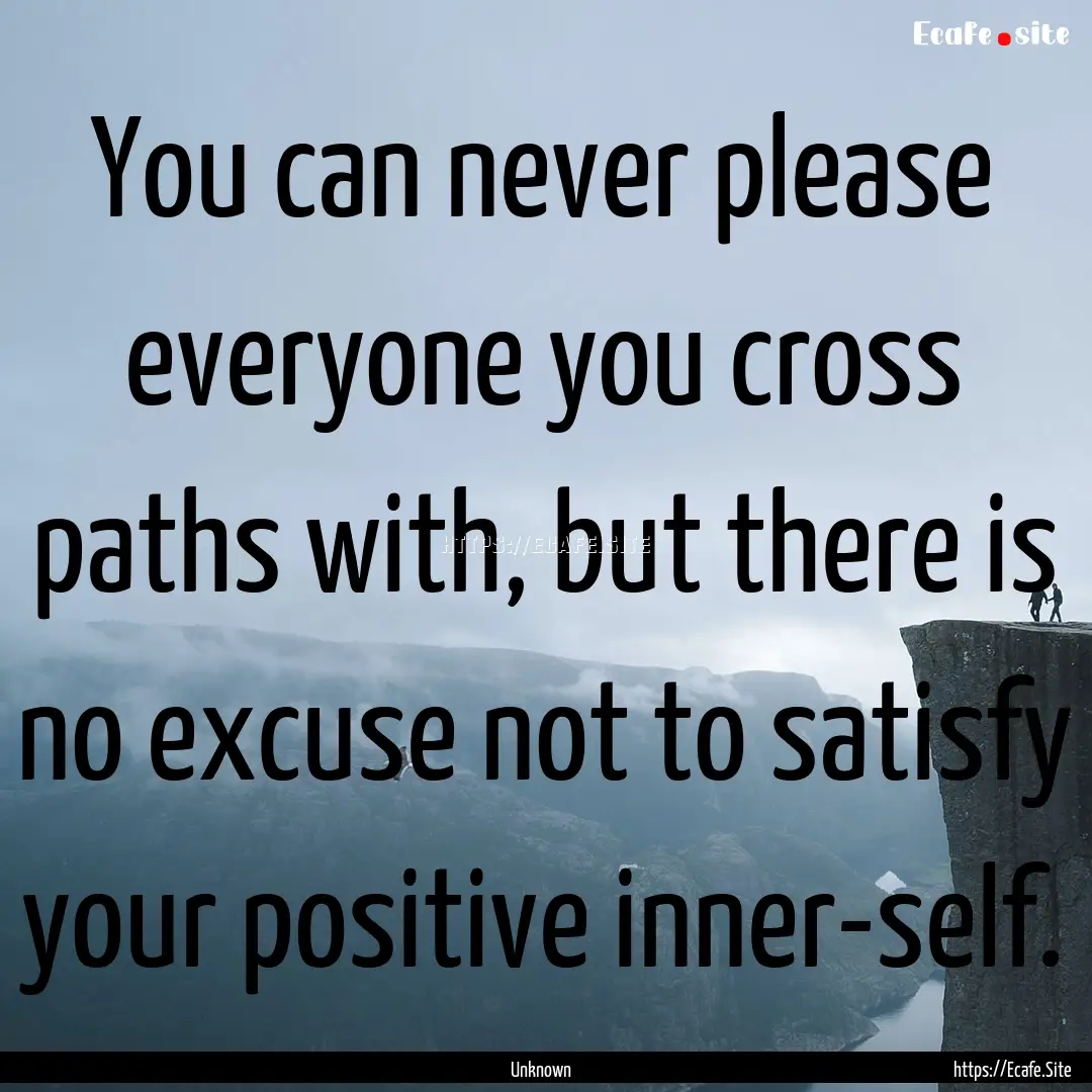 You can never please everyone you cross paths.... : Quote by Unknown