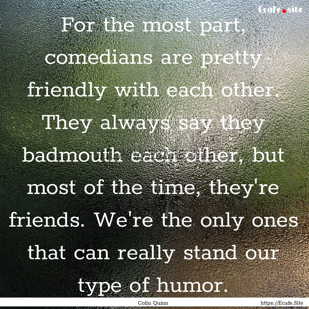 For the most part, comedians are pretty friendly.... : Quote by Colin Quinn