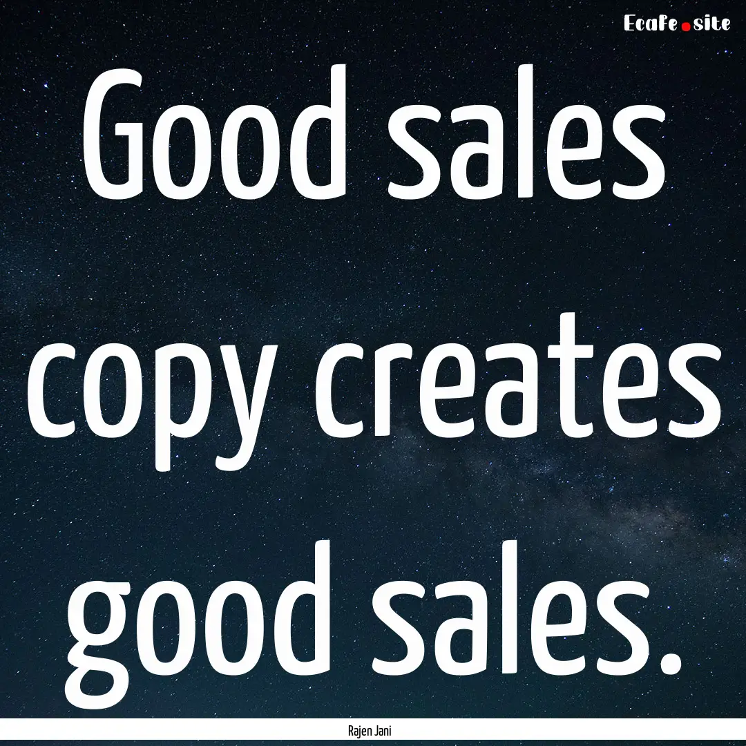 Good sales copy creates good sales. : Quote by Rajen Jani