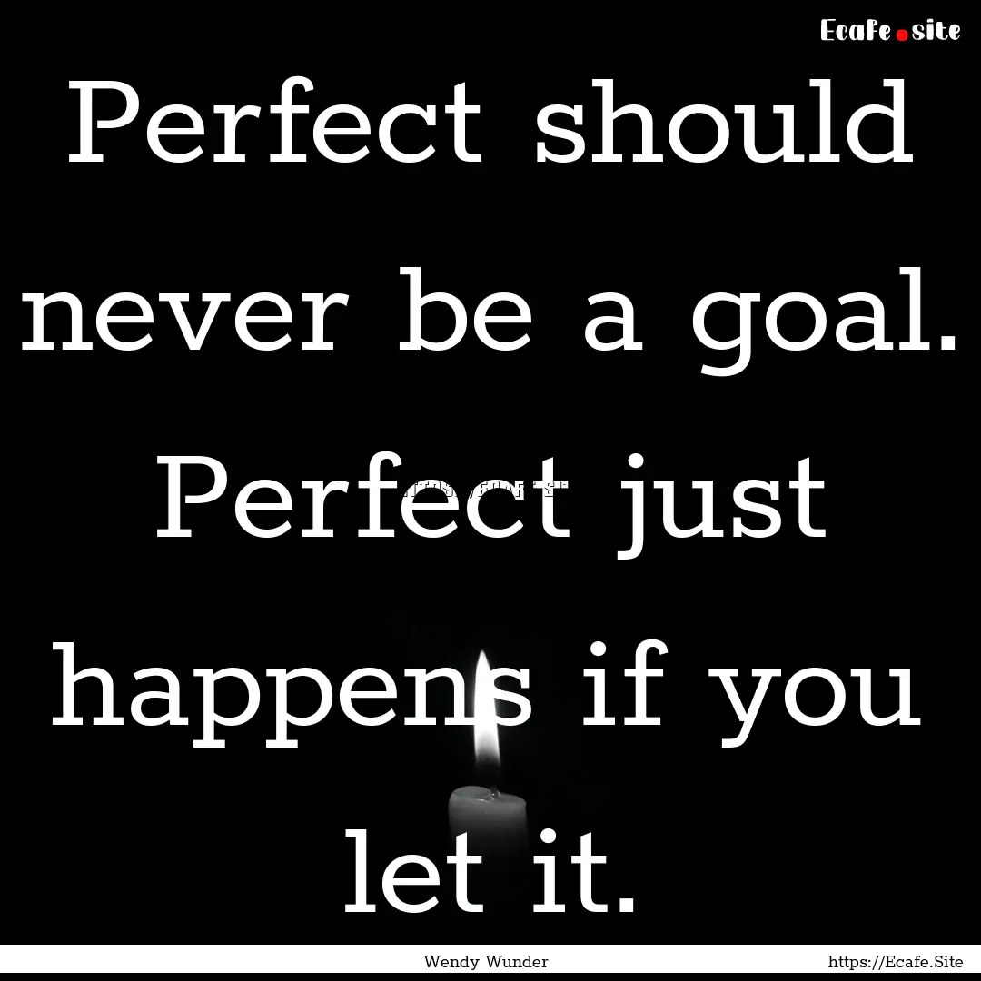 Perfect should never be a goal. Perfect just.... : Quote by Wendy Wunder