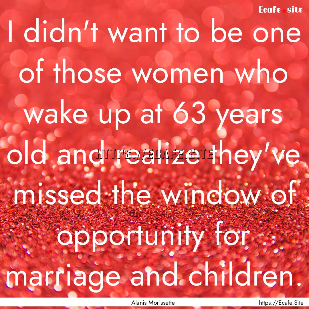 I didn't want to be one of those women who.... : Quote by Alanis Morissette