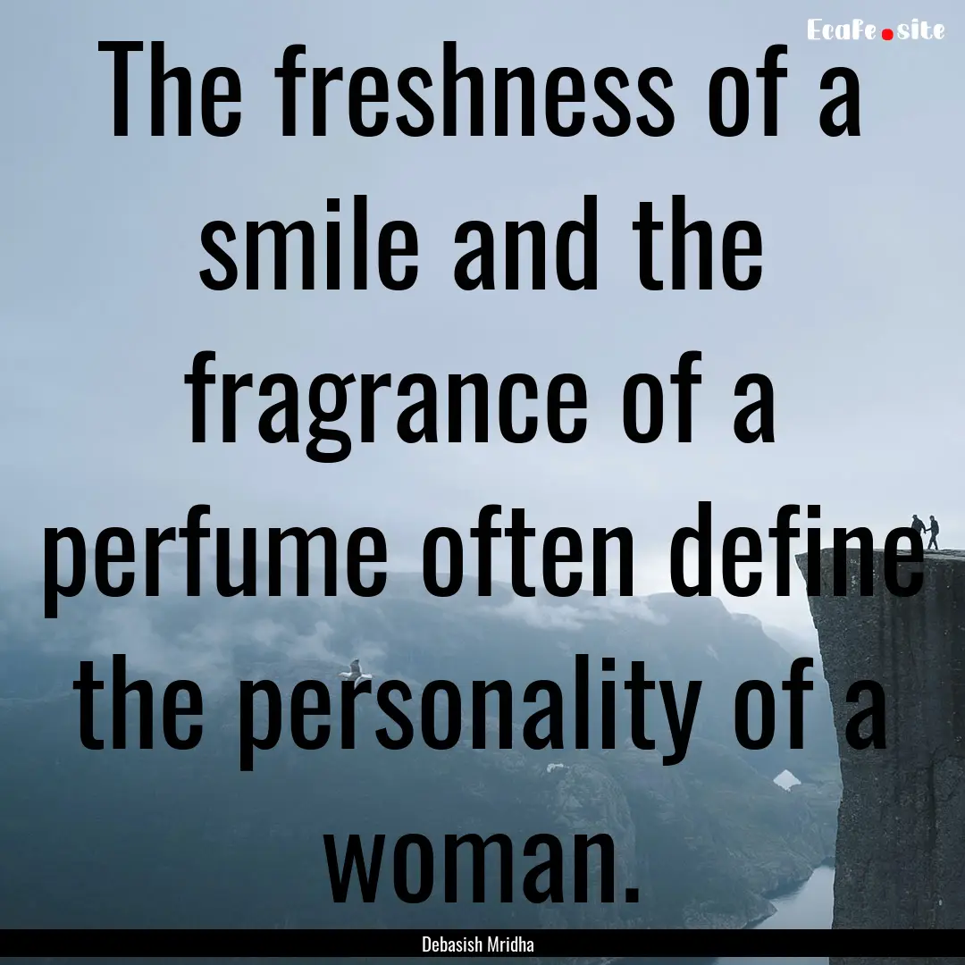 The freshness of a smile and the fragrance.... : Quote by Debasish Mridha