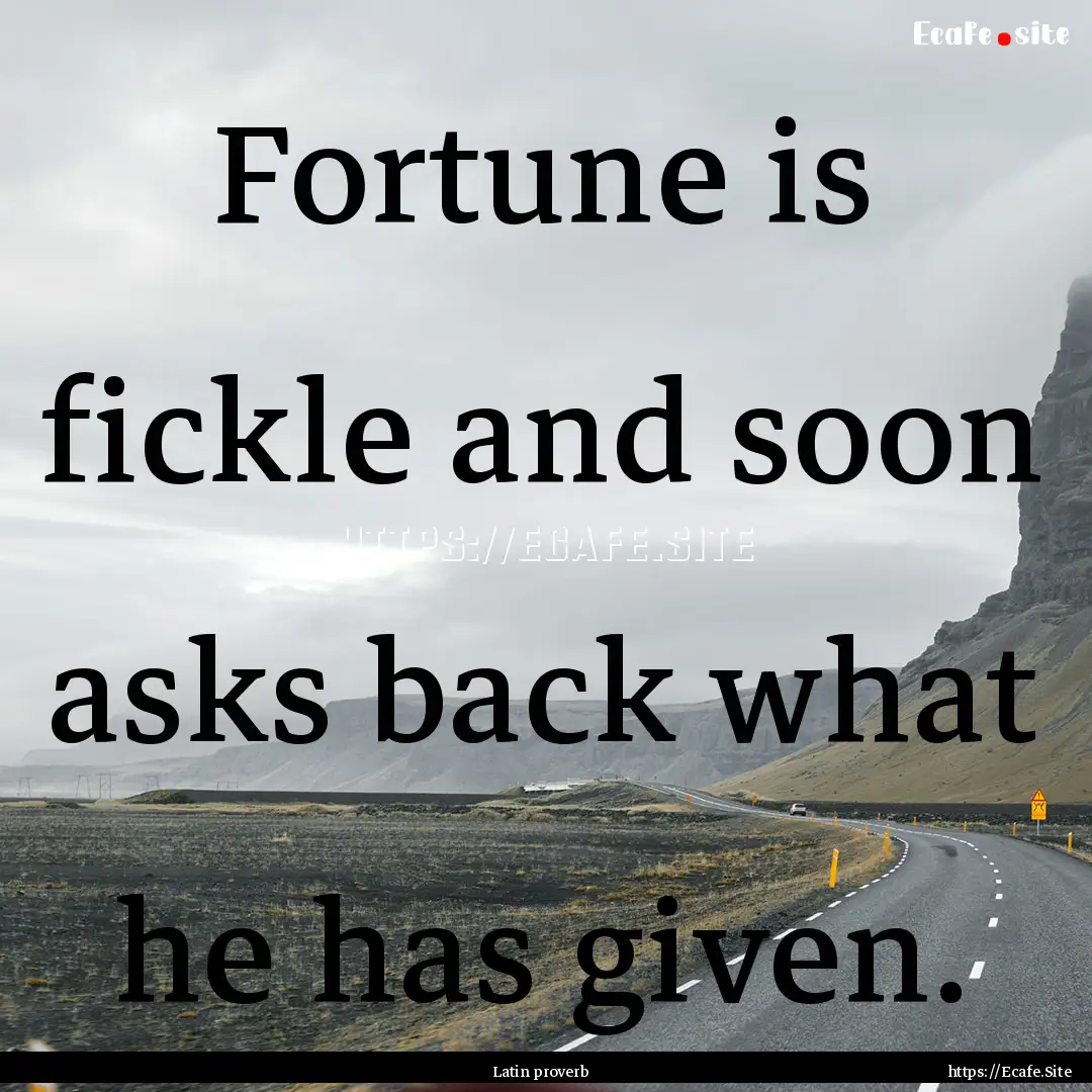 Fortune is fickle and soon asks back what.... : Quote by Latin proverb