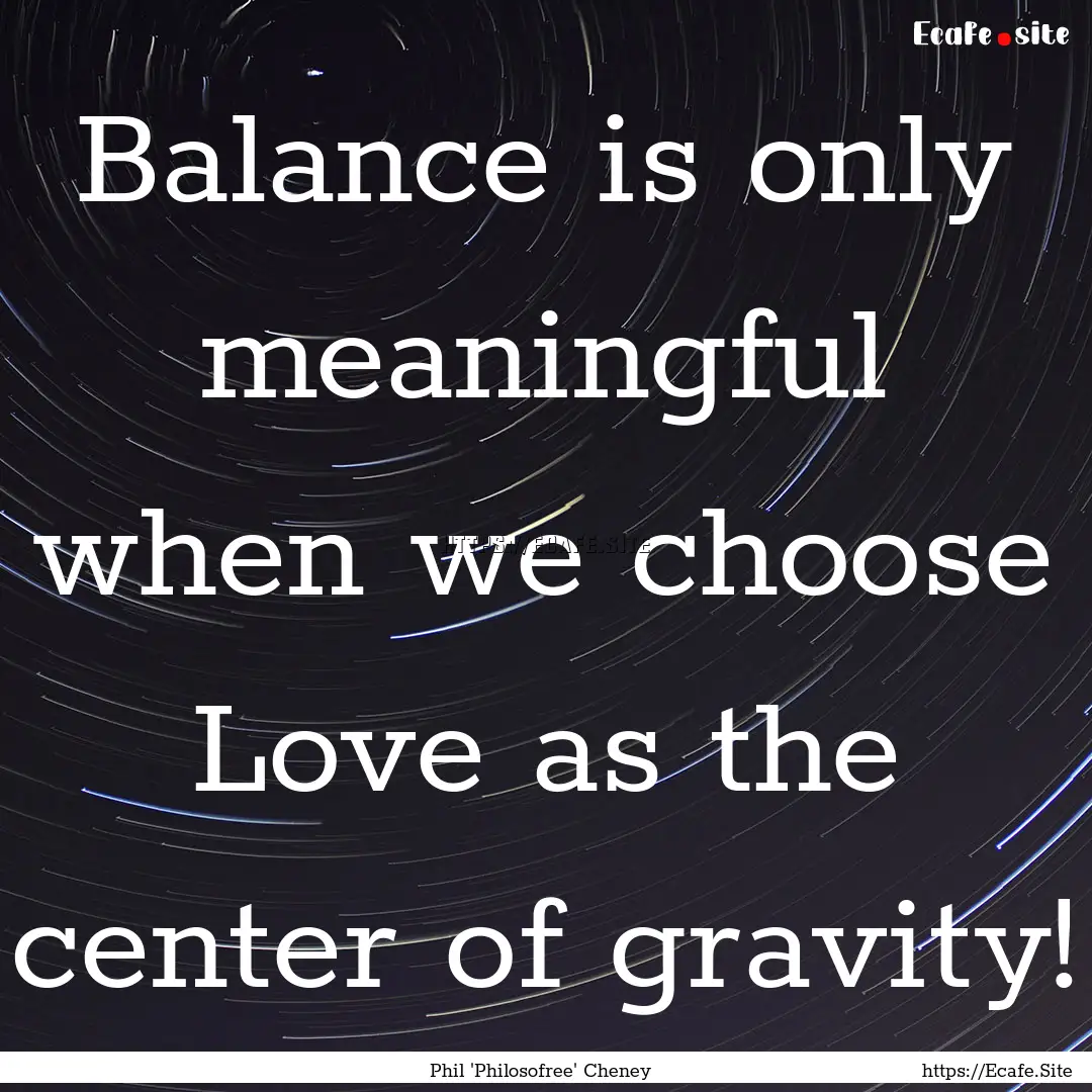 Balance is only meaningful when we choose.... : Quote by Phil 'Philosofree' Cheney