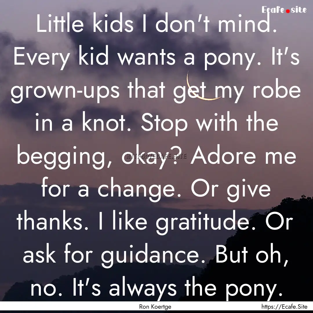 Little kids I don't mind. Every kid wants.... : Quote by Ron Koertge