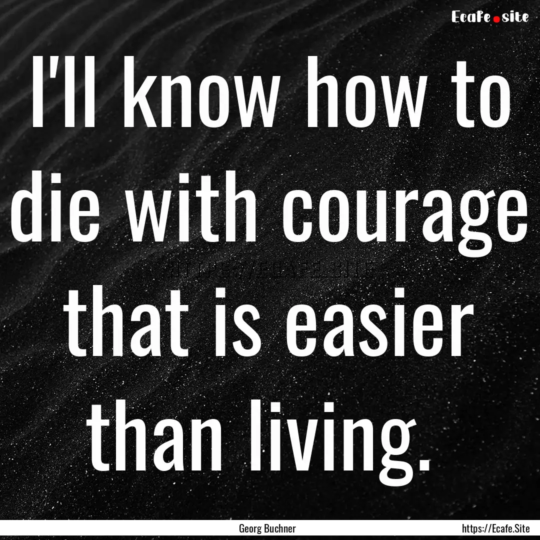 I'll know how to die with courage that is.... : Quote by Georg Buchner