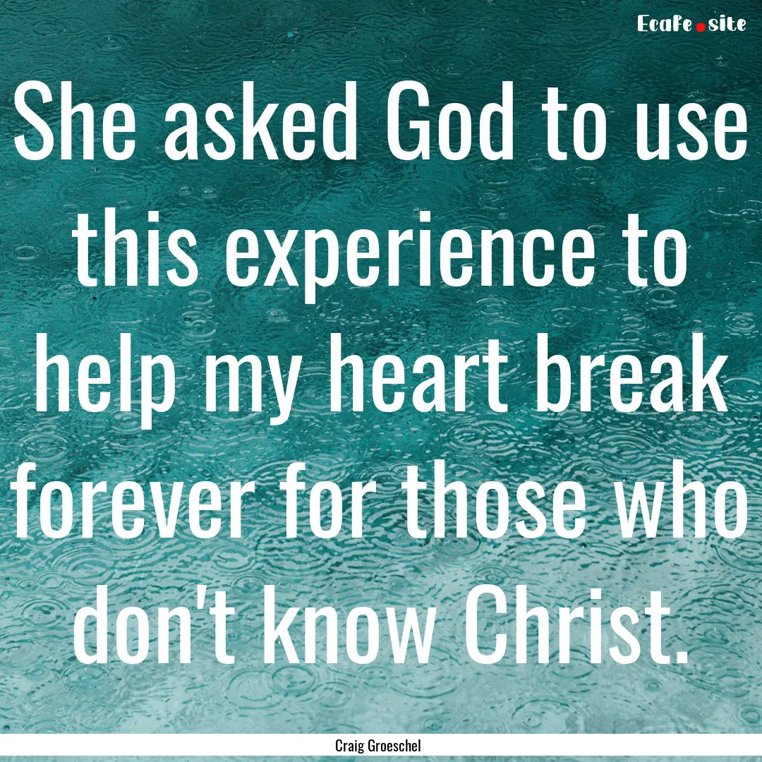 She asked God to use this experience to help.... : Quote by Craig Groeschel