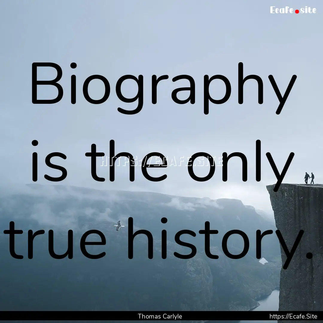 Biography is the only true history. : Quote by Thomas Carlyle