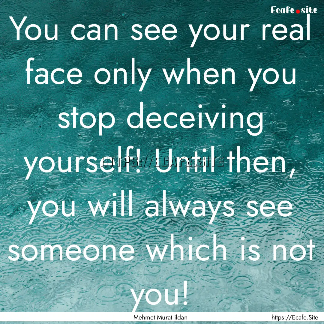 You can see your real face only when you.... : Quote by Mehmet Murat ildan