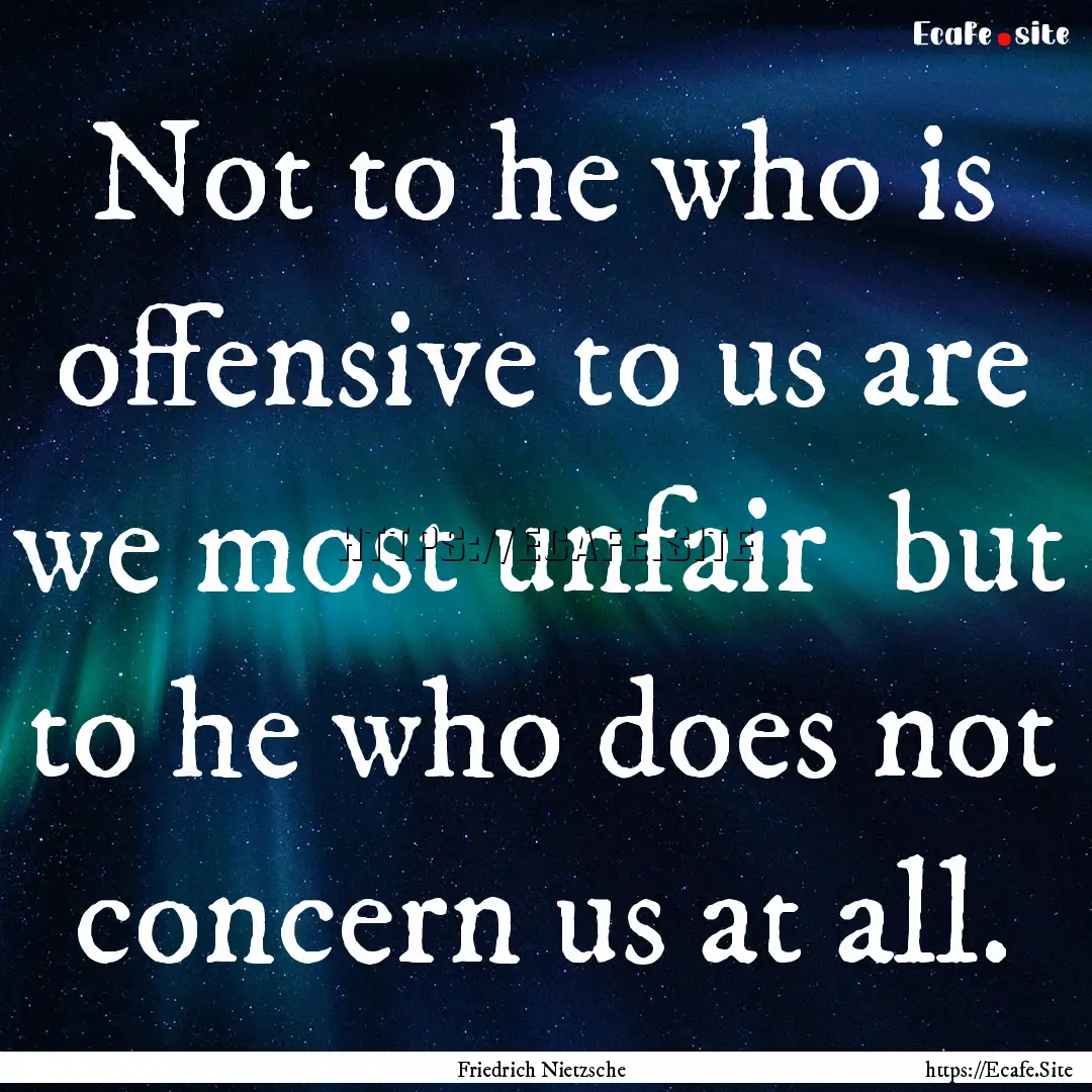 Not to he who is offensive to us are we most.... : Quote by Friedrich Nietzsche