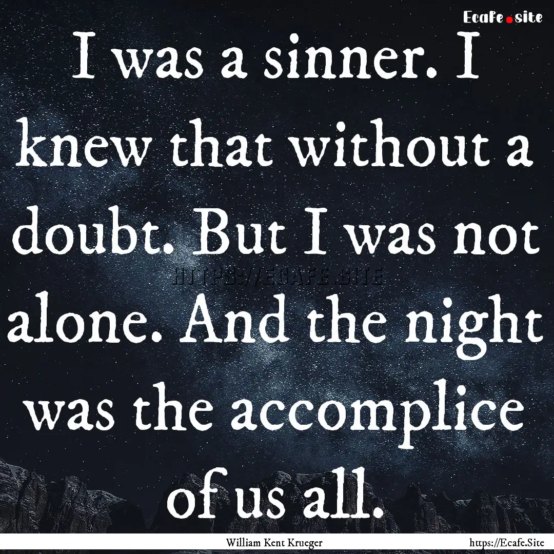 I was a sinner. I knew that without a doubt..... : Quote by William Kent Krueger