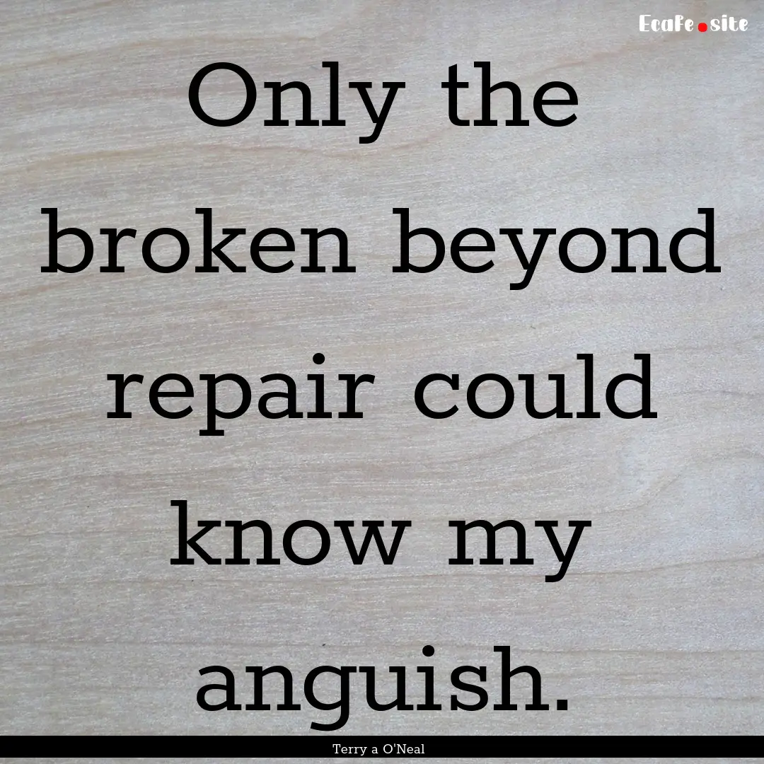 Only the broken beyond repair could know.... : Quote by Terry a O'Neal