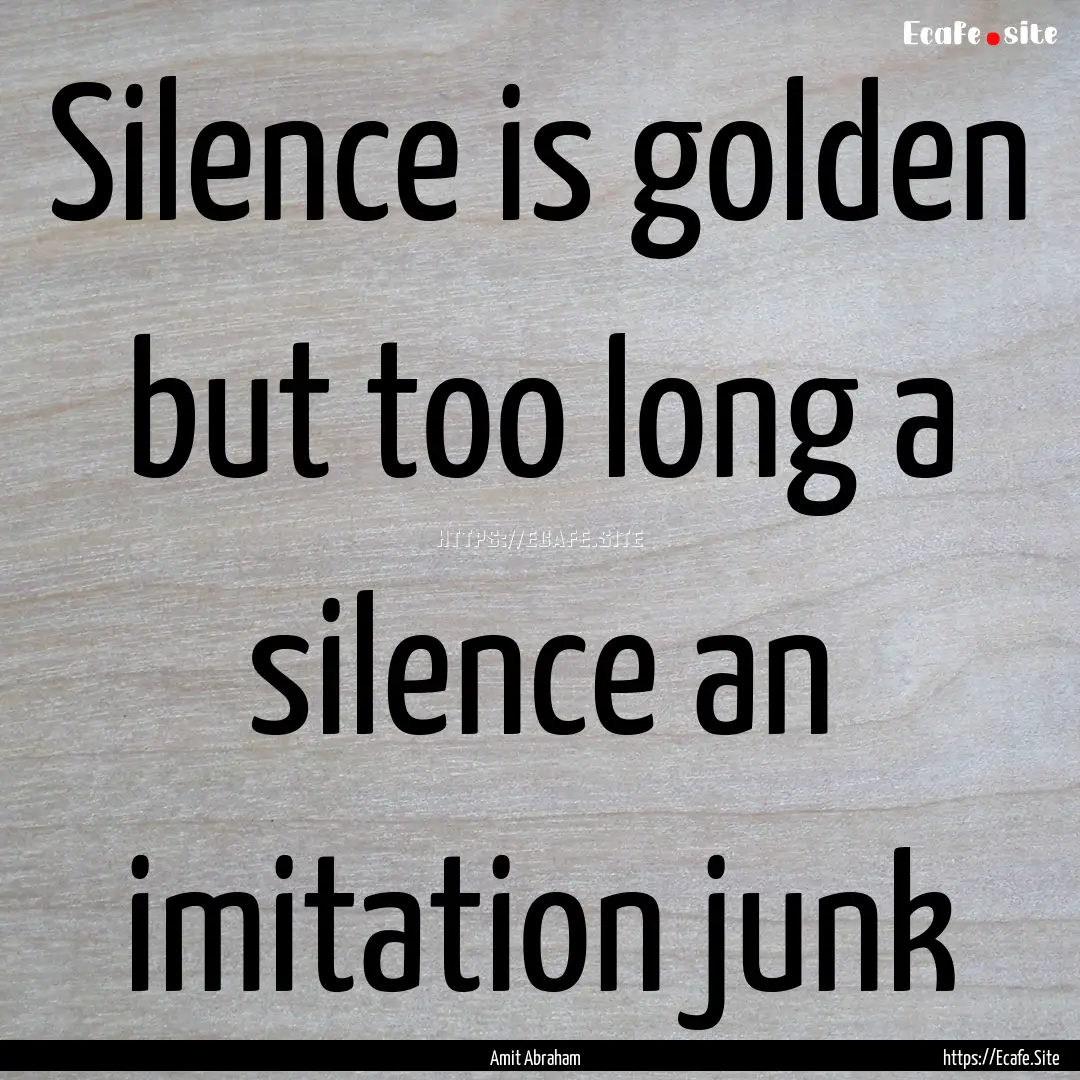 Silence is golden but too long a silence.... : Quote by Amit Abraham