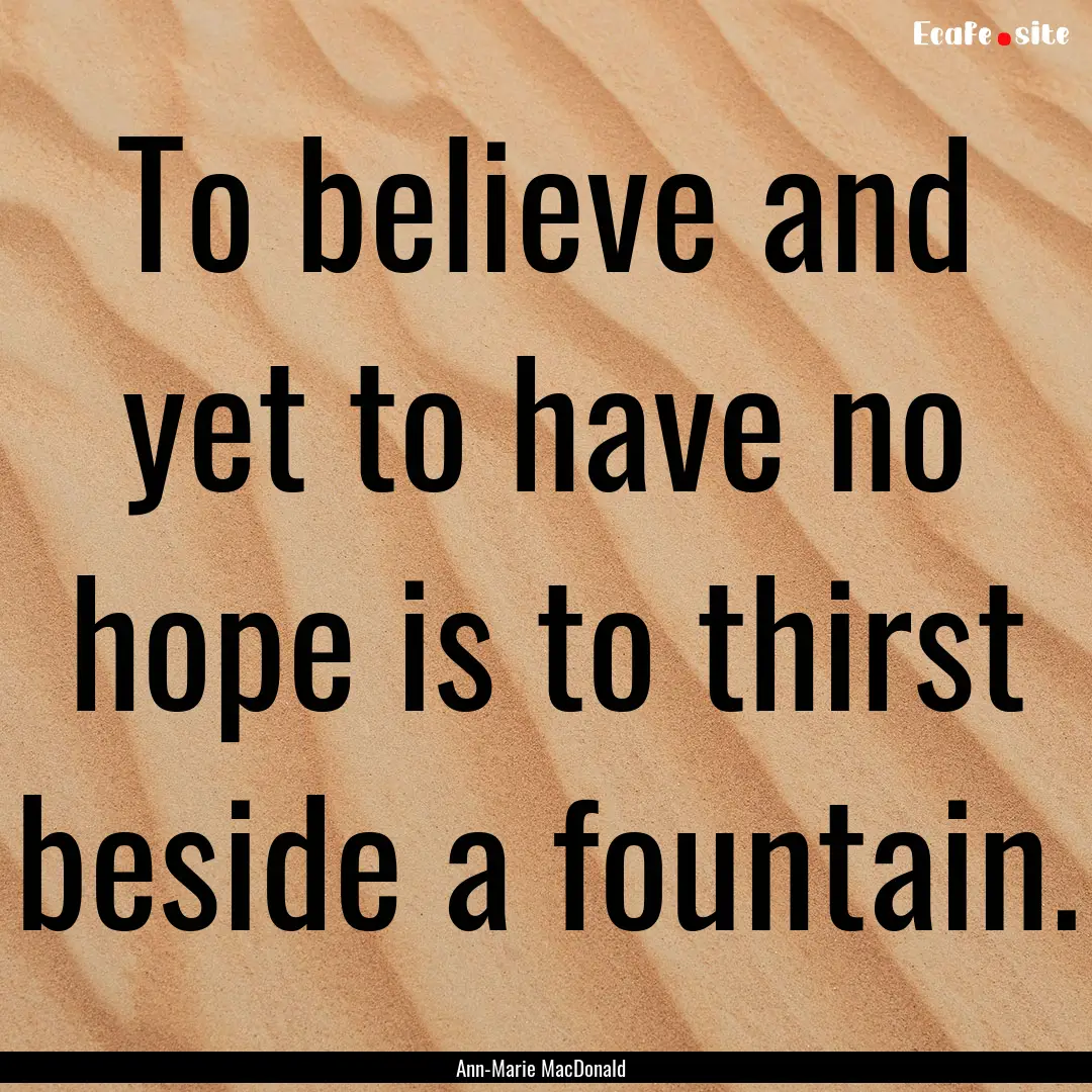 To believe and yet to have no hope is to.... : Quote by Ann-Marie MacDonald