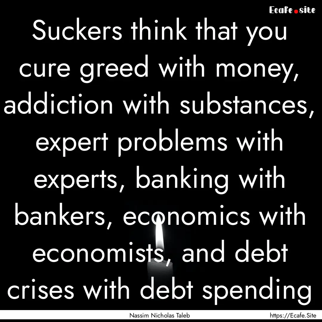 Suckers think that you cure greed with money,.... : Quote by Nassim Nicholas Taleb